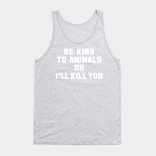 Be Kind to Animals or I'll Kill You Tank Top